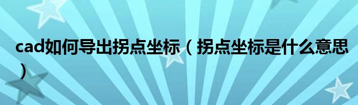 cad如何导出拐点坐标（拐点坐标是什么意思）