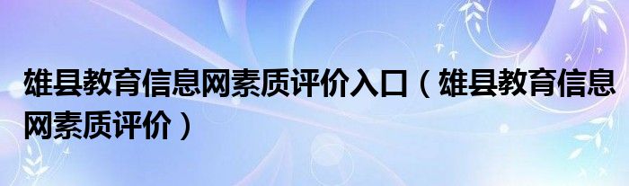 雄县教育信息网素质评价入口（雄县教育信息网素质评价）