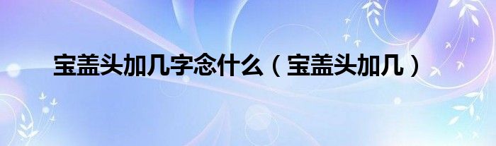 宝盖头加几字念什么（宝盖头加几）