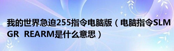 我的世界急迫255指令电脑版（电脑指令SLMGR  REARM是什么意思）