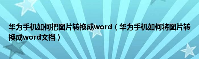 华为手机如何把图片转换成word（华为手机如何将图片转换成word文档）