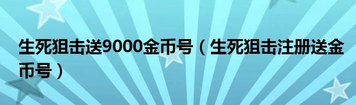 生死狙击送9000金币号（生死狙击注册送金币号）