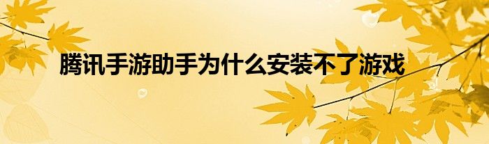 腾讯手游助手为什么安装不了游戏