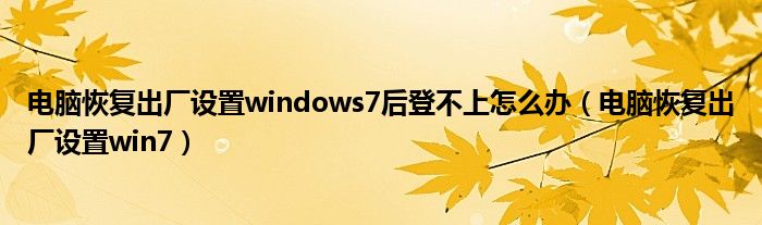 电脑恢复出厂设置windows7后登不上怎么办（电脑恢复出厂设置win7）