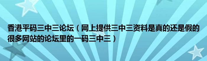 香港平码三中三论坛（网上提供三中三资料是真的还是假的很多网站的论坛里的一码三中三）