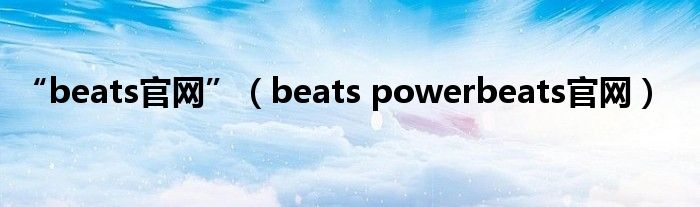 “beats官网”（beats powerbeats官网）