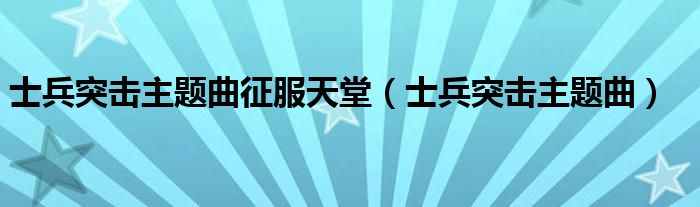 士兵突击主题曲征服天堂（士兵突击主题曲）