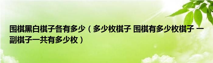 围棋黑白棋子各有多少（多少枚棋子 围棋有多少枚棋子 一副棋子一共有多少枚）