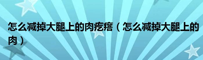 怎么减掉大腿上的肉疙瘩（怎么减掉大腿上的肉）