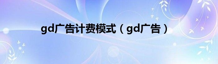 gd广告计费模式（gd广告）