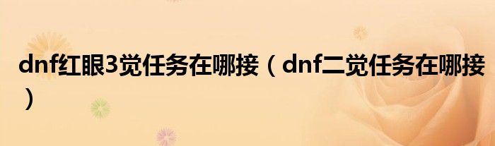 dnf红眼3觉任务在哪接（dnf二觉任务在哪接）