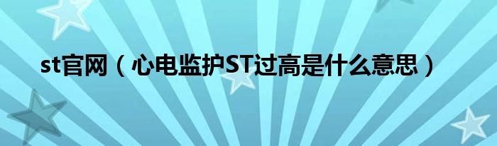 st官网（心电监护ST过高是什么意思）