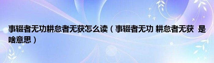 事辍者无功耕怠者无获怎么读（事辍者无功 耕怠者无获  是啥意思）