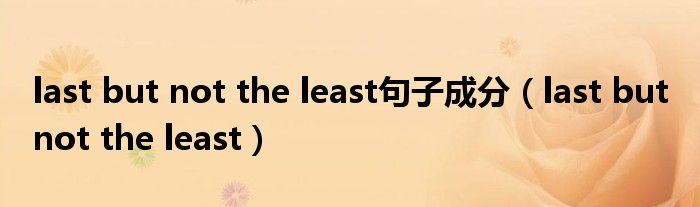 last but not the least句子成分（last but not the least）