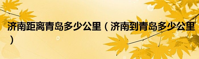 济南距离青岛多少公里（济南到青岛多少公里）