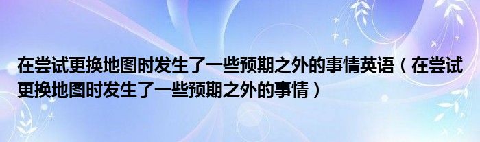 在尝试更换地图时发生了一些预期之外的事情英语（在尝试更换地图时发生了一些预期之外的事情）