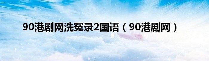 90港剧网洗冤录2国语（90港剧网）