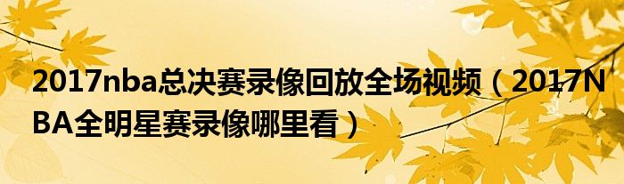 2017nba总决赛录像回放全场视频（2017NBA全明星赛录像哪里看）