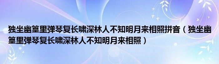 独坐幽篁里弹琴复长啸深林人不知明月来相照拼音（独坐幽篁里弹琴复长啸深林人不知明月来相照）