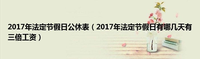 2017年法定节假日公休表（2017年法定节假日有哪几天有三倍工资）