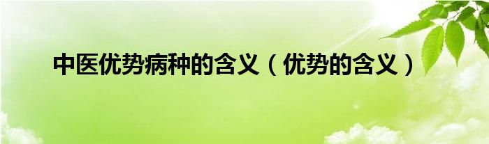 中医优势病种的含义（优势的含义）