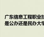 广东信息工程职业技术学校怎么样（广东信息工程职业学院是公办还是民办大学）