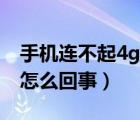 手机连不起4g怎么办（手机连不上4g网络是怎么回事）