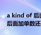 a kind of 后面加单数还是复数（a kind of后面加单数还是复数）