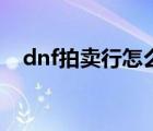 dnf拍卖行怎么买时装（dnf拍卖行关闭）