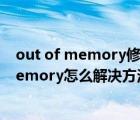 out of memory修复方法win10（xp系统cf出现out of memory怎么解决方法）