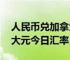 人民币兑加拿大币汇率 今日（人民币兑加拿大元今日汇率）