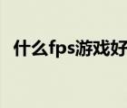 什么fps游戏好玩男生（什么fps游戏好玩）