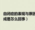 自闭症的表现与原因（儿童自闭症形成的原因 小儿自闭症形成是怎么回事）