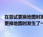 在尝试更换地图时发生了一些预期之外的事情英语（在尝试更换地图时发生了一些预期之外的事情）