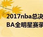 2017nba总决赛录像回放全场视频（2017NBA全明星赛录像哪里看）