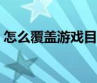 怎么覆盖游戏目录内容（怎么覆盖游戏目录）