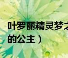 叶罗丽精灵梦之叶公主（叶罗丽精灵梦之真正的公主）