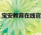 宝安教育在线官网首页（宝安教育在线官网）