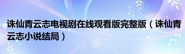 诛仙青云志电视剧在线观看版完整版（诛仙青云志小说结局）