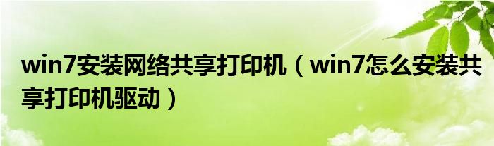 win7安装网络共享打印机（win7怎么安装共享打印机驱动）