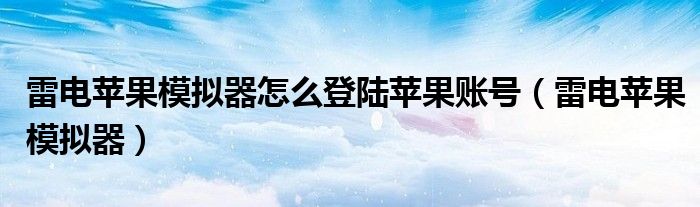 雷电苹果模拟器怎么登陆苹果账号（雷电苹果模拟器）