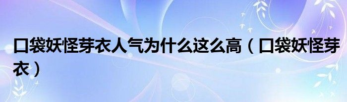 口袋妖怪芽衣人气为什么这么高（口袋妖怪芽衣）