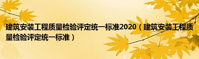 建筑安装工程质量检验评定统一标准2020（建筑安装工程质量检验评定统一标准）