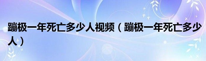 蹦极一年死亡多少人视频（蹦极一年死亡多少人）