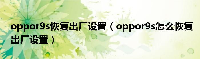 oppor9s恢复出厂设置（oppor9s怎么恢复出厂设置）