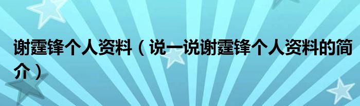 谢霆锋个人资料（说一说谢霆锋个人资料的简介）