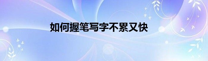 如何握笔写字不累又快