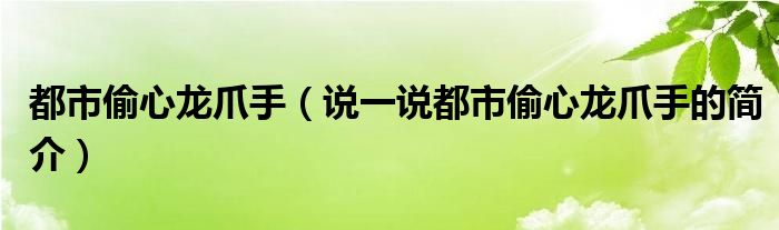 都市偷心龙爪手（说一说都市偷心龙爪手的简介）