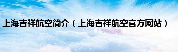 上海吉祥航空简介（上海吉祥航空官方网站）