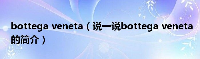 bottega veneta（说一说bottega veneta的简介）